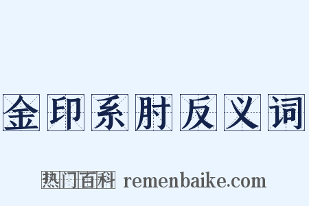 金印系肘反义词是什么意思的图片